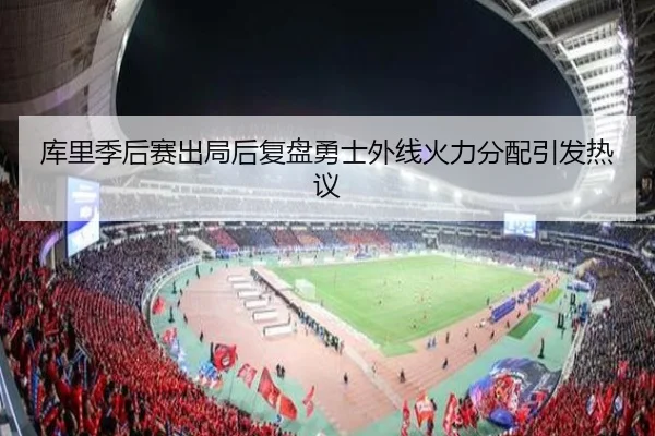 库里季后赛出局后复盘勇士外线火力分配引发热议