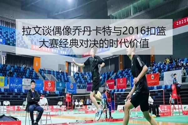 拉文谈偶像乔丹卡特与2016扣篮大赛经典对决的时代价值（hth.cnapp）