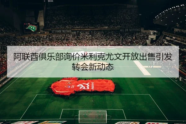 阿联酋俱乐部询价米利克尤文开放出售引发转会新动态 | hth.cnapp